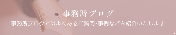 事務所ブログ 事務所ブログではよくあるご質問・事例などを紹介いたします