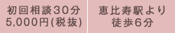 初回相談30分 5,000円(税抜) 恵比寿駅より徒歩6分